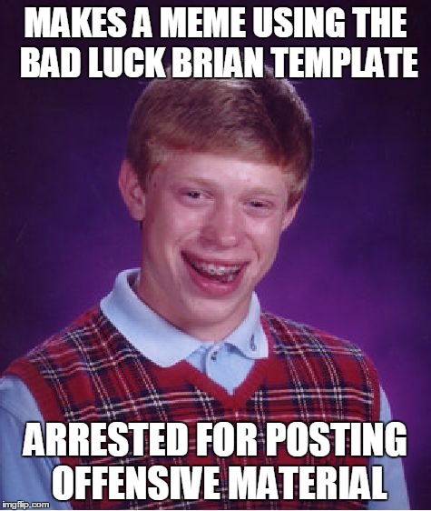 Bad Luck Brian Meme | MAKES A MEME USING THE BAD LUCK BRIAN TEMPLATE ARRESTED FOR POSTING OFFENSIVE MATERIAL | image tagged in memes,bad luck brian | made w/ Imgflip meme maker