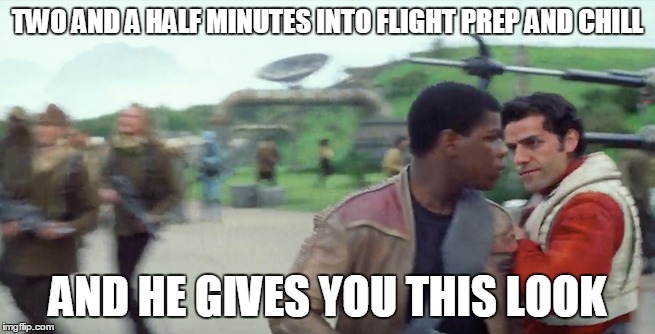 TWO AND A HALF MINUTES INTO FLIGHT PREP AND CHILL AND HE GIVES YOU THIS LOOK | made w/ Imgflip meme maker