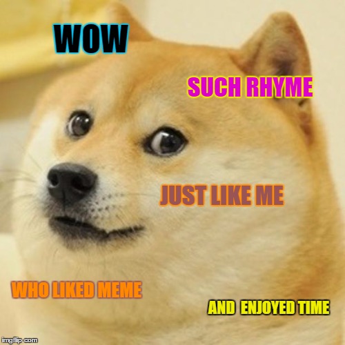 Doge Meme | WOW SUCH RHYME JUST LIKE ME WHO LIKED MEME AND  ENJOYED TIME | image tagged in memes,doge | made w/ Imgflip meme maker