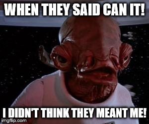 Star Wars | WHEN THEY SAID CAN IT! I DIDN'T THINK THEY MEANT ME! | image tagged in star wars | made w/ Imgflip meme maker