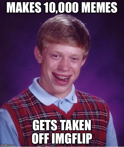 Bad Luck Brian Meme | MAKES 10,000 MEMES GETS TAKEN OFF IMGFLIP | image tagged in memes,bad luck brian | made w/ Imgflip meme maker