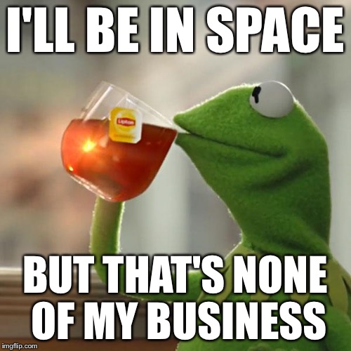 But That's None Of My Business Meme | I'LL BE IN SPACE BUT THAT'S NONE OF MY BUSINESS | image tagged in memes,but thats none of my business,kermit the frog | made w/ Imgflip meme maker