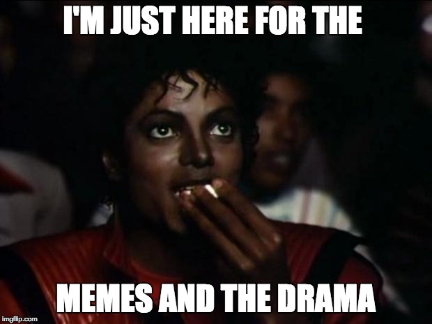 Michael Jackson Popcorn Meme | I'M JUST HERE FOR THE MEMES AND THE DRAMA | image tagged in memes,michael jackson popcorn | made w/ Imgflip meme maker