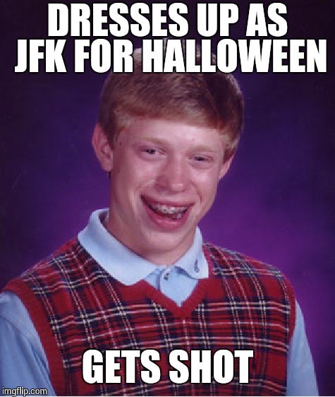 Bad Luck Brian Meme | DRESSES UP AS JFK FOR HALLOWEEN GETS SHOT | image tagged in memes,bad luck brian | made w/ Imgflip meme maker