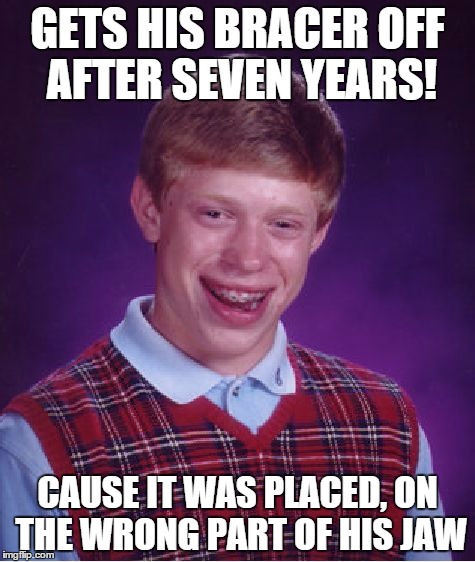 Bad Luck Brian | GETS HIS BRACER OFF AFTER SEVEN YEARS! CAUSE IT WAS PLACED, ON THE WRONG PART OF HIS JAW | image tagged in memes,bad luck brian | made w/ Imgflip meme maker