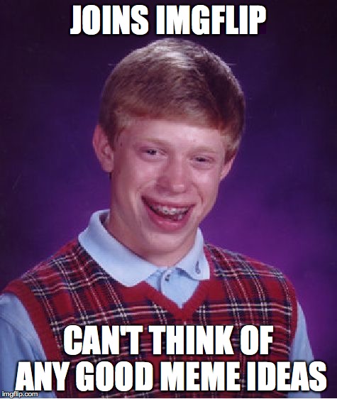 Oh, the pain. | JOINS IMGFLIP CAN'T THINK OF ANY GOOD MEME IDEAS | image tagged in memes,bad luck brian | made w/ Imgflip meme maker