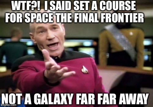 Really Warped Speed Ahead | WTF?!  I SAID SET A COURSE FOR SPACE THE FINAL FRONTIER NOT A GALAXY FAR FAR AWAY | image tagged in memes,picard wtf,star wars,star trek,meme,funny memes | made w/ Imgflip meme maker