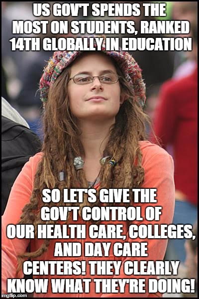 College Liberal | US GOV'T SPENDS THE MOST ON STUDENTS, RANKED 14TH GLOBALLY IN EDUCATION SO LET'S GIVE THE GOV'T CONTROL OF OUR HEALTH CARE, COLLEGES, AND DA | image tagged in memes,college liberal | made w/ Imgflip meme maker