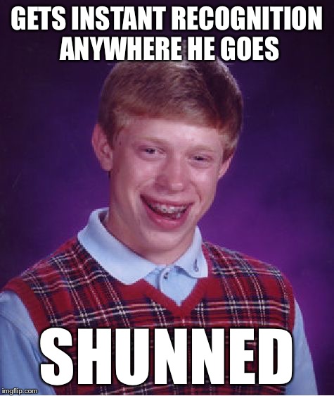 Bad Luck Brian Meme | GETS INSTANT RECOGNITION ANYWHERE HE GOES SHUNNED | image tagged in memes,bad luck brian | made w/ Imgflip meme maker