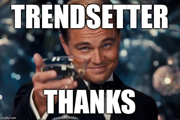 Leonardo Dicaprio Cheers Meme | TRENDSETTER THANKS | image tagged in memes,leonardo dicaprio cheers | made w/ Imgflip meme maker