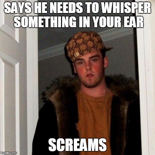 Scumbag Steve | SAYS HE NEEDS TO WHISPER SOMETHING IN YOUR EAR SCREAMS | image tagged in memes,scumbag steve | made w/ Imgflip meme maker