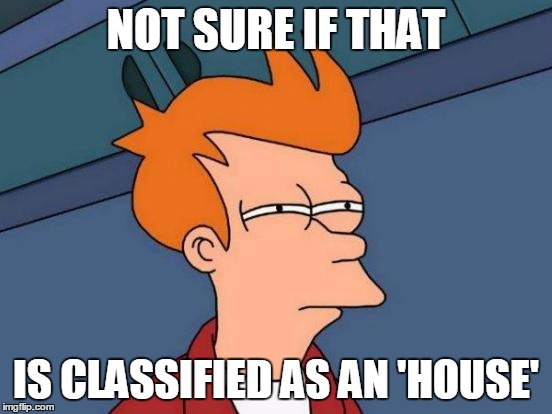 Futurama Fry Meme | NOT SURE IF THAT IS CLASSIFIED AS AN 'HOUSE' | image tagged in memes,futurama fry | made w/ Imgflip meme maker