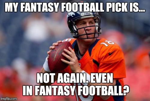 Manning Broncos Meme | MY FANTASY FOOTBALL PICK IS... NOT AGAIN. EVEN IN FANTASY FOOTBALL? | image tagged in memes,manning broncos | made w/ Imgflip meme maker
