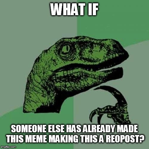Philosoraptor Meme | WHAT IF SOMEONE ELSE HAS ALREADY MADE THIS MEME MAKING THIS A REOPOST? | image tagged in memes,philosoraptor | made w/ Imgflip meme maker