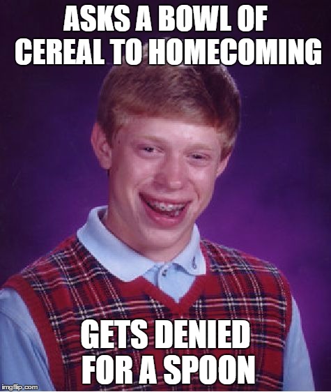 Bad Luck Brian Meme | ASKS A BOWL OF CEREAL TO HOMECOMING GETS DENIED FOR A SPOON | image tagged in memes,bad luck brian | made w/ Imgflip meme maker