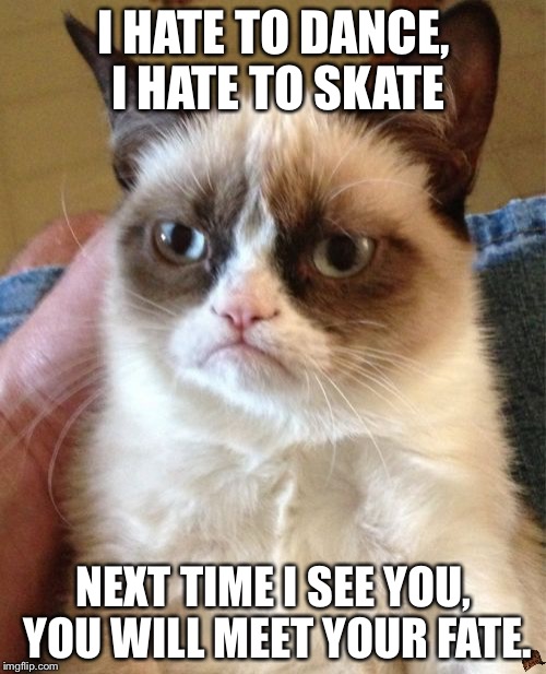 Grumpy Cat | I HATE TO DANCE, I HATE TO SKATE NEXT TIME I SEE YOU, YOU WILL MEET YOUR FATE. | image tagged in memes,grumpy cat,scumbag | made w/ Imgflip meme maker