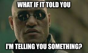 What If I Told You? | WHAT IF IT TOLD YOU I'M TELLING YOU SOMETHING? | image tagged in captain obvious,what if i told you | made w/ Imgflip meme maker