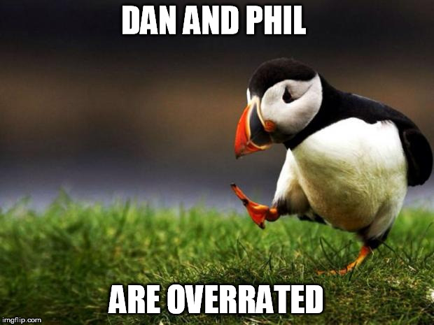 They're not even remotely funny. | DAN AND PHIL ARE OVERRATED | image tagged in memes,unpopular opinion puffin | made w/ Imgflip meme maker