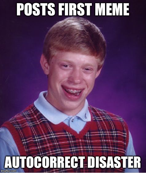 Bad Luck Brian Meme | POSTS FIRST MEME AUTOCORRECT DISASTER | image tagged in memes,bad luck brian | made w/ Imgflip meme maker