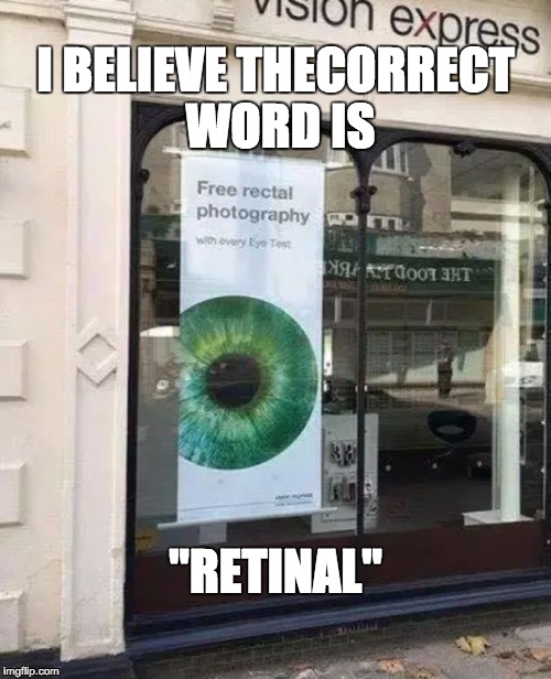 I BELIEVE THECORRECT WORD IS "RETINAL" | image tagged in free rectal photography | made w/ Imgflip meme maker