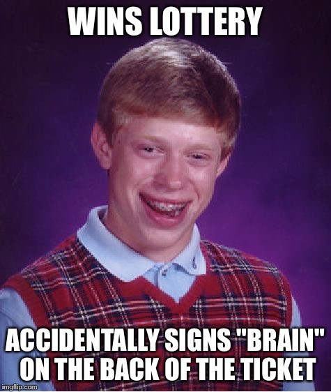 Bad Luck Brian Meme | WINS LOTTERY ACCIDENTALLY SIGNS "BRAIN" ON THE BACK OF THE TICKET | image tagged in memes,bad luck brian | made w/ Imgflip meme maker