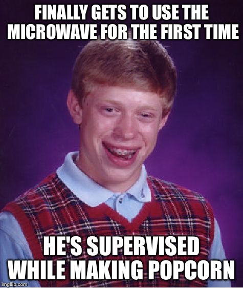 The movie had to be better than the popcorn  | FINALLY GETS TO USE THE MICROWAVE FOR THE FIRST TIME HE'S SUPERVISED WHILE MAKING POPCORN | image tagged in memes,bad luck brian | made w/ Imgflip meme maker