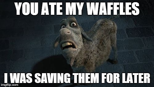 YOU ATE MY WAFFLES I WAS SAVING THEM FOR LATER | image tagged in waffles,donkey,shrek,breakfast | made w/ Imgflip meme maker