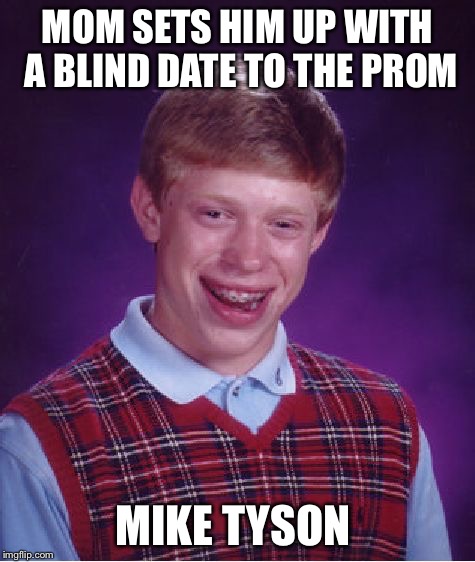Bad Luck Brian Meme | MOM SETS HIM UP WITH A BLIND DATE TO THE PROM MIKE TYSON | image tagged in memes,bad luck brian | made w/ Imgflip meme maker
