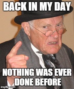 Explains lack of reposts in 1955 | BACK IN MY DAY NOTHING WAS EVER DONE BEFORE | image tagged in memes,back in my day | made w/ Imgflip meme maker