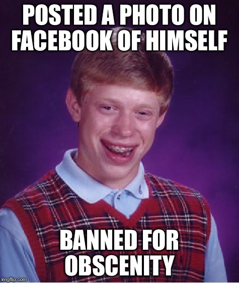 Bad Luck Brian | POSTED A PHOTO ON FACEBOOK OF HIMSELF BANNED FOR OBSCENITY | image tagged in memes,bad luck brian | made w/ Imgflip meme maker