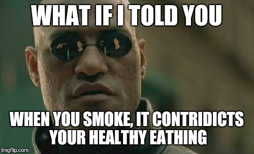Matrix Morpheus | WHAT IF I TOLD YOU WHEN YOU SMOKE, IT CONTRIDICTS YOUR HEALTHY EATHING | image tagged in memes,matrix morpheus | made w/ Imgflip meme maker