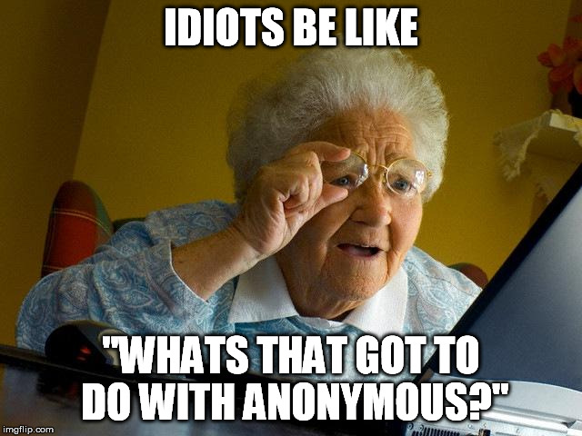 Grandma Finds The Internet Meme | IDIOTS BE LIKE "WHATS THAT GOT TO DO WITH ANONYMOUS?" | image tagged in memes,grandma finds the internet | made w/ Imgflip meme maker