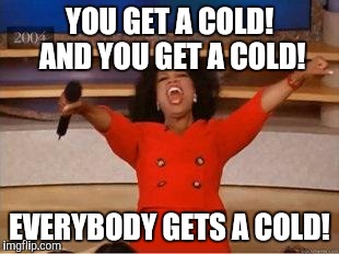 Oprah You Get A Meme | YOU GET A COLD! AND YOU GET A COLD! EVERYBODY GETS A COLD! | image tagged in you get an oprah | made w/ Imgflip meme maker