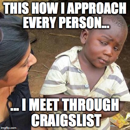 Third World Skeptical Kid | THIS HOW I APPROACH EVERY PERSON... ... I MEET THROUGH CRAIGSLIST | image tagged in memes,third world skeptical kid,craigslist,i dont trust you,sketchy people | made w/ Imgflip meme maker