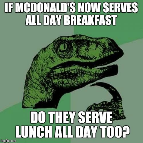 Philosoraptor Meme | IF MCDONALD'S NOW SERVES ALL DAY BREAKFAST DO THEY SERVE LUNCH ALL DAY TOO? | image tagged in memes,philosoraptor | made w/ Imgflip meme maker