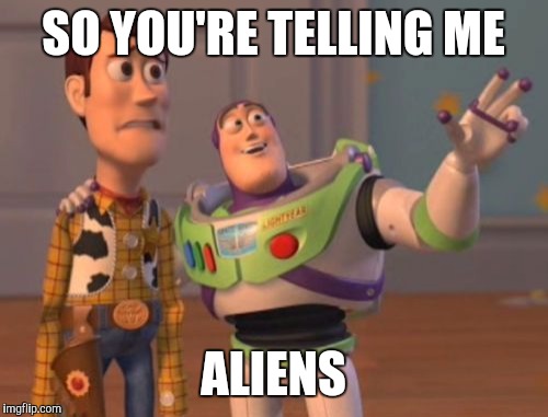 X, X Everywhere Meme | SO YOU'RE TELLING ME ALIENS | image tagged in memes,x x everywhere | made w/ Imgflip meme maker