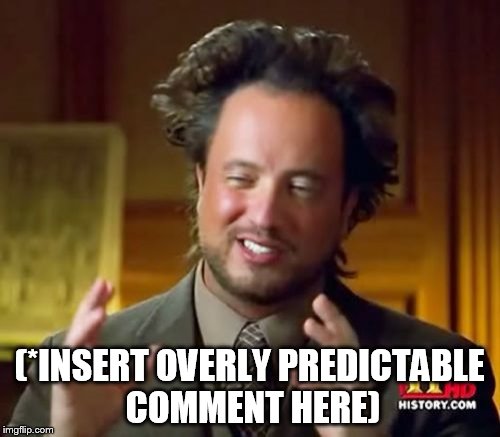 Ancient Aliens Meme | (*INSERT OVERLY PREDICTABLE COMMENT HERE) | image tagged in memes,ancient aliens | made w/ Imgflip meme maker