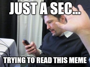 JUST A SEC... TRYING TO READ THIS MEME | made w/ Imgflip meme maker