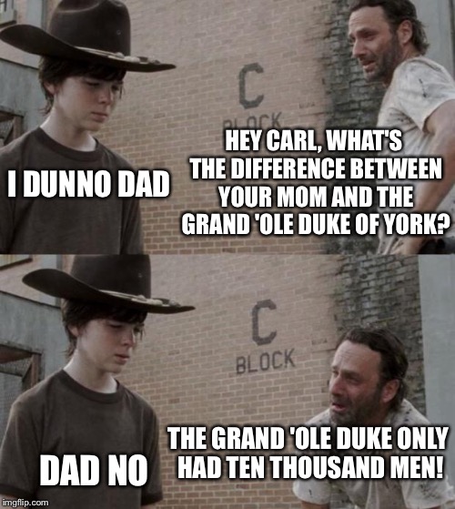 Rick and Carl | HEY CARL, WHAT'S THE DIFFERENCE BETWEEN YOUR MOM AND THE GRAND 'OLE DUKE OF YORK? I DUNNO DAD THE GRAND 'OLE DUKE ONLY HAD TEN THOUSAND MEN! | image tagged in memes,rick and carl,funny,gross,yo momma | made w/ Imgflip meme maker