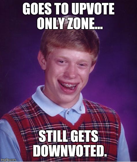 Bad Luck Brian Meme | GOES TO UPVOTE ONLY ZONE... STILL GETS DOWNVOTED. | image tagged in memes,bad luck brian | made w/ Imgflip meme maker