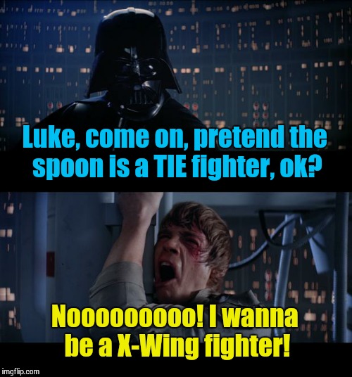Quit being such a baby............ | Luke, come on, pretend the spoon is a TIE fighter, ok? Nooooooooo! I wanna be a X-Wing fighter! | image tagged in memes,star wars no | made w/ Imgflip meme maker