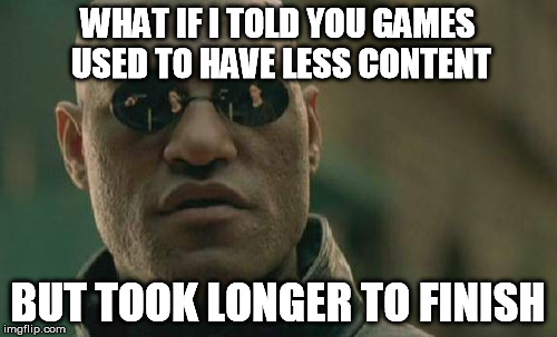 Matrix Morpheus Meme | WHAT IF I TOLD YOU GAMES USED TO HAVE LESS CONTENT BUT TOOK LONGER TO FINISH | image tagged in memes,matrix morpheus | made w/ Imgflip meme maker