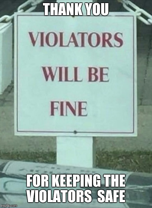 Keep on violating  | THANK YOU FOR KEEPING THE VIOLATORS  SAFE | image tagged in memes | made w/ Imgflip meme maker
