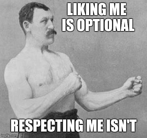 Overly Manly Man | LIKING ME IS OPTIONAL RESPECTING ME ISN'T | image tagged in overly manly man | made w/ Imgflip meme maker