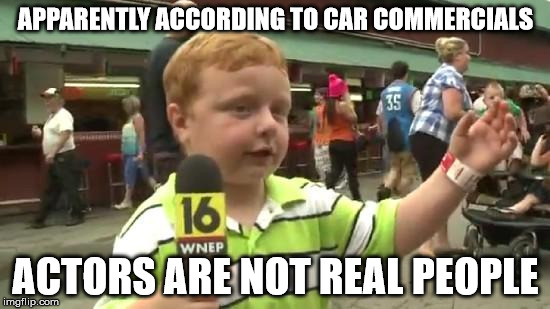 "Real people, not actors" | APPARENTLY ACCORDING TO CAR COMMERCIALS ACTORS ARE NOT REAL PEOPLE | image tagged in apparently kid | made w/ Imgflip meme maker