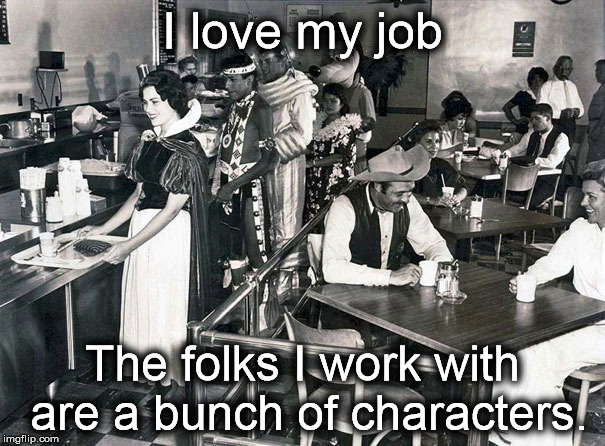 Work can be fun. | I love my job The folks I work with are a bunch of characters. | image tagged in work,memes | made w/ Imgflip meme maker