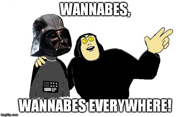 Wannabe Meme | WANNABES, WANNABES EVERYWHERE! | image tagged in memes,x x everywhere,wannabe | made w/ Imgflip meme maker