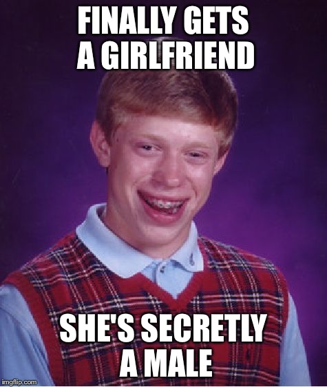 Bad Luck Brian Meme | FINALLY GETS A GIRLFRIEND SHE'S SECRETLY A MALE | image tagged in memes,bad luck brian | made w/ Imgflip meme maker