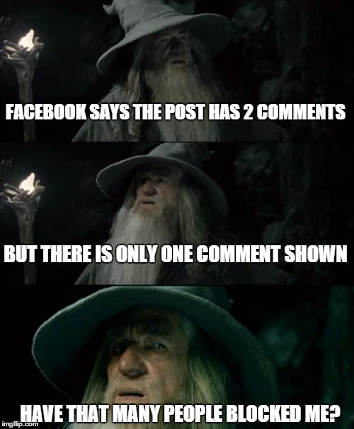 Is this a quirk of FB's software? | FACEBOOK SAYS THE POST HAS 2 COMMENTS BUT THERE IS ONLY ONE COMMENT SHOWN HAVE THAT MANY PEOPLE BLOCKED ME? | image tagged in memes,confused gandalf | made w/ Imgflip meme maker
