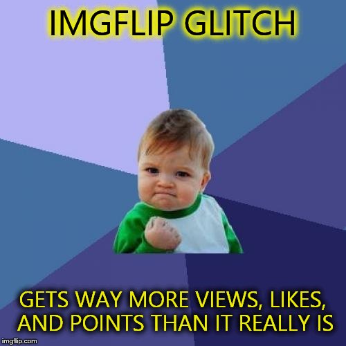 Success Kid | IMGFLIP GLITCH GETS WAY MORE VIEWS, LIKES, AND POINTS THAN IT REALLY IS | image tagged in memes,success kid | made w/ Imgflip meme maker